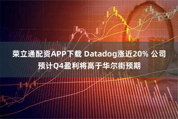 荣立通配资APP下载 Datadog涨近20% 公司预计Q4盈利将高于华尔街预期