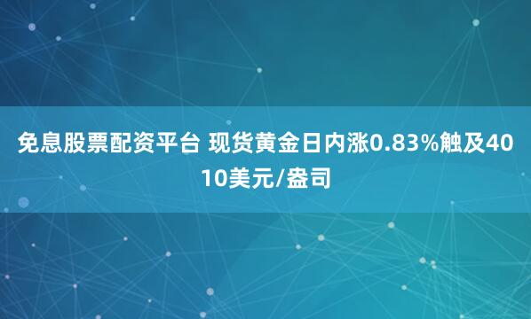 免息股票配资平台 现货黄金日内涨0.83%触及4010美元/盎司