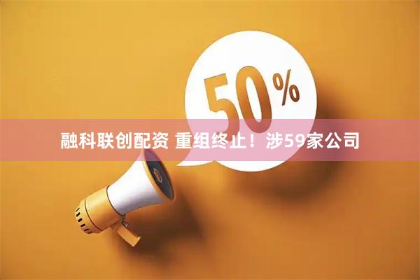 融科联创配资 重组终止!涉59家公司