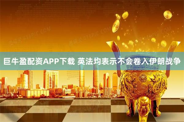 巨牛盈配资APP下载 英法均表示不会卷入伊朗战争