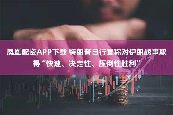 凤凰配资APP下载 特朗普自行宣称对伊朗战事取得“快速、决定性、压倒性胜利”