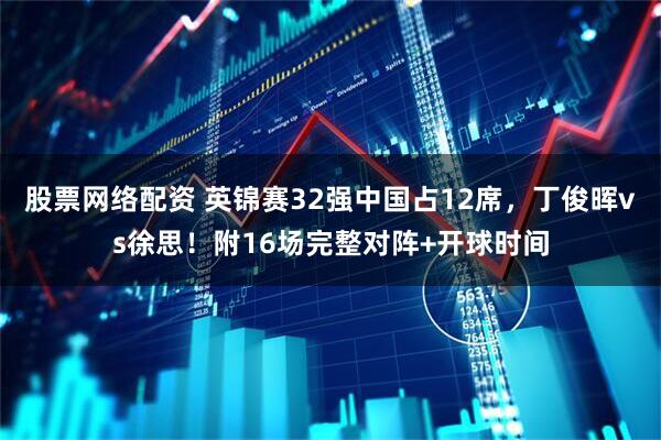 股票网络配资 英锦赛32强中国占12席，丁俊晖vs徐思！附16场完整对阵+开球时间