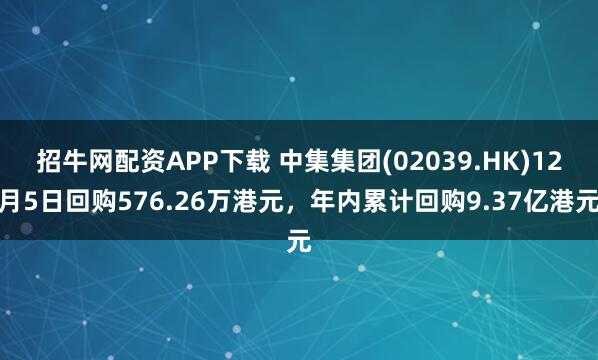 招牛网配资APP下载 中集集团(02039.HK)12月5日回购576.26万港元，年内累计回购9.37亿港元