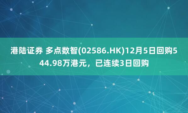 港陆证券 多点数智(02586.HK)12月5日回购544.98万港元，已连续3日回购