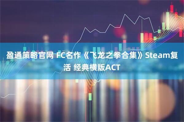 盈通策略官网 FC名作《飞龙之拳合集》Steam复活 经典横版ACT